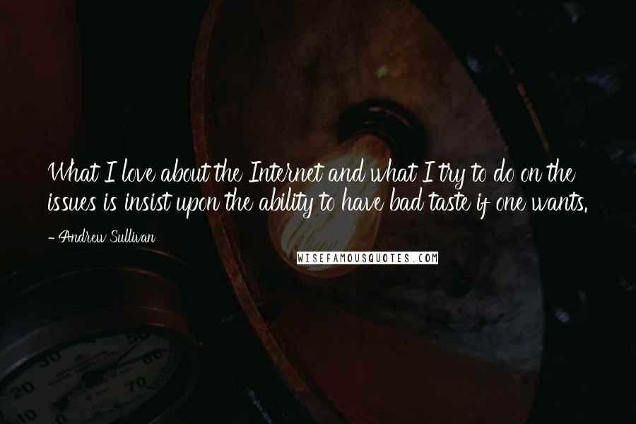 Andrew Sullivan Quotes: What I love about the Internet and what I try to do on the issues is insist upon the ability to have bad taste if one wants.
