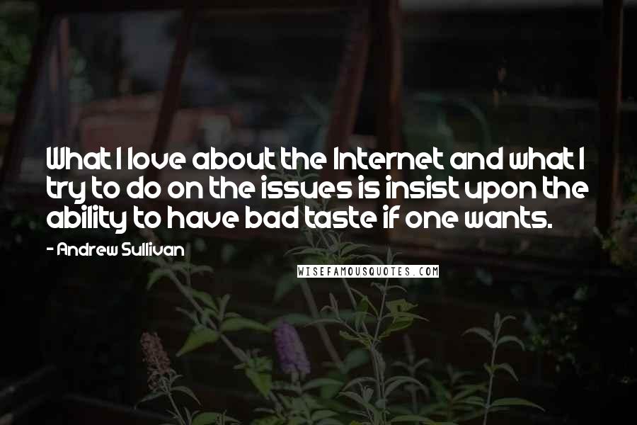 Andrew Sullivan Quotes: What I love about the Internet and what I try to do on the issues is insist upon the ability to have bad taste if one wants.