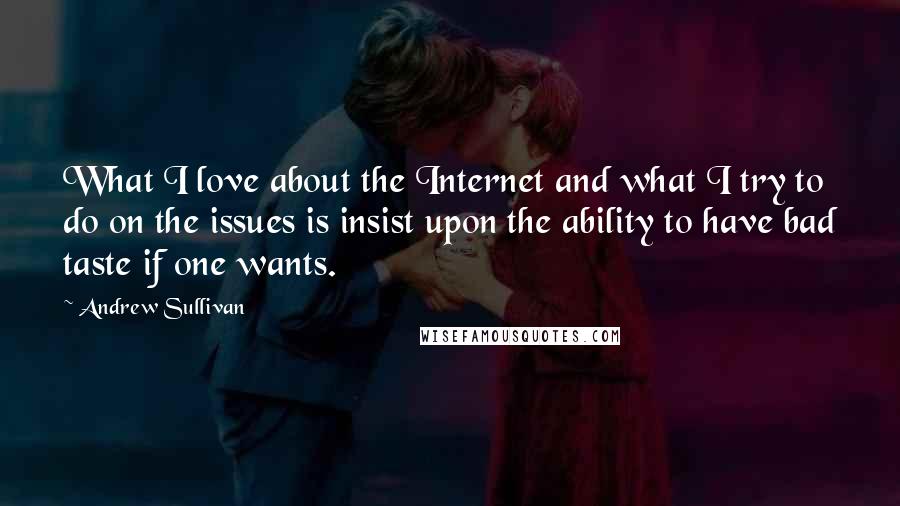 Andrew Sullivan Quotes: What I love about the Internet and what I try to do on the issues is insist upon the ability to have bad taste if one wants.