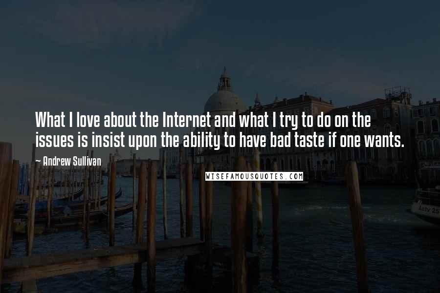 Andrew Sullivan Quotes: What I love about the Internet and what I try to do on the issues is insist upon the ability to have bad taste if one wants.