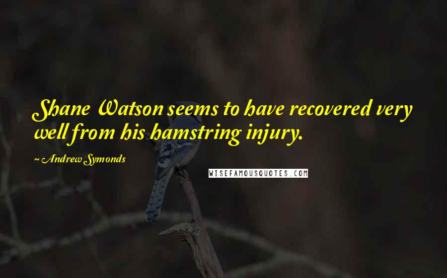 Andrew Symonds Quotes: Shane Watson seems to have recovered very well from his hamstring injury.