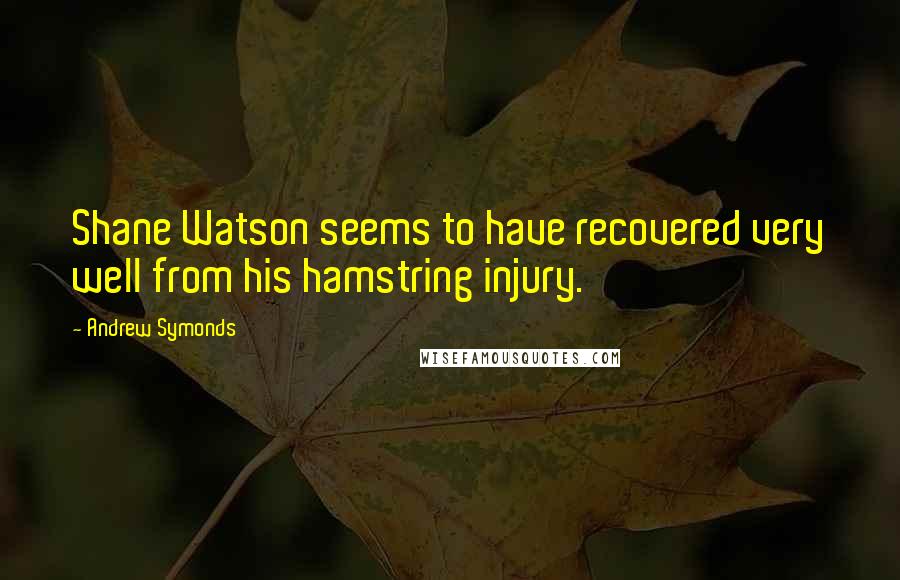 Andrew Symonds Quotes: Shane Watson seems to have recovered very well from his hamstring injury.