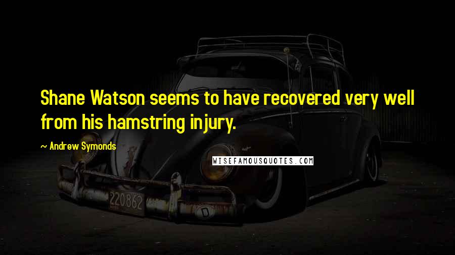 Andrew Symonds Quotes: Shane Watson seems to have recovered very well from his hamstring injury.