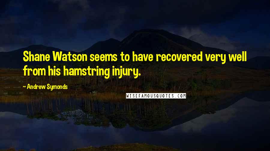 Andrew Symonds Quotes: Shane Watson seems to have recovered very well from his hamstring injury.