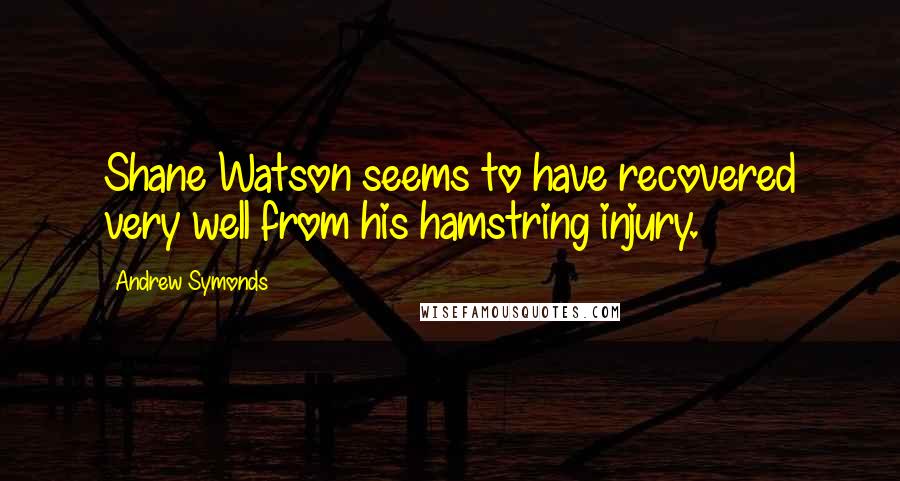 Andrew Symonds Quotes: Shane Watson seems to have recovered very well from his hamstring injury.