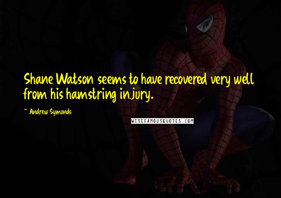 Andrew Symonds Quotes: Shane Watson seems to have recovered very well from his hamstring injury.