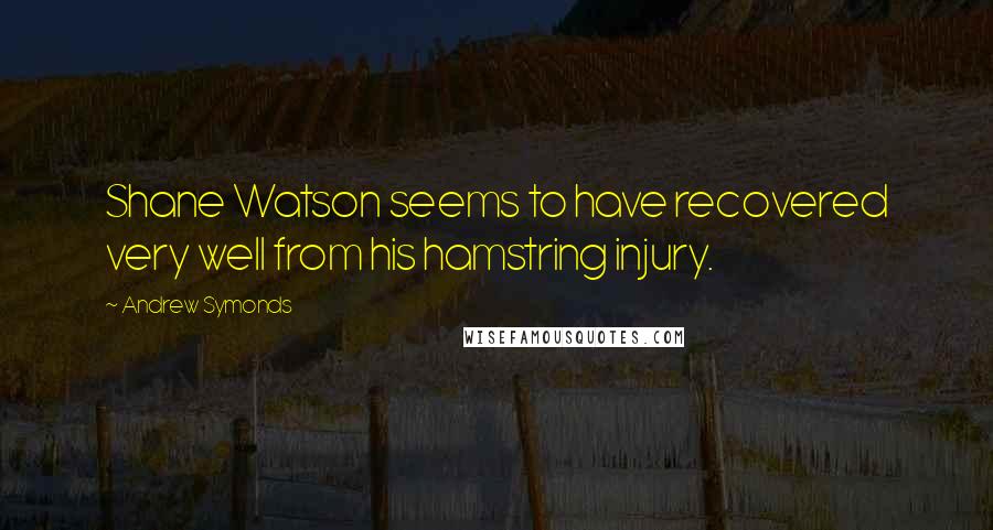 Andrew Symonds Quotes: Shane Watson seems to have recovered very well from his hamstring injury.