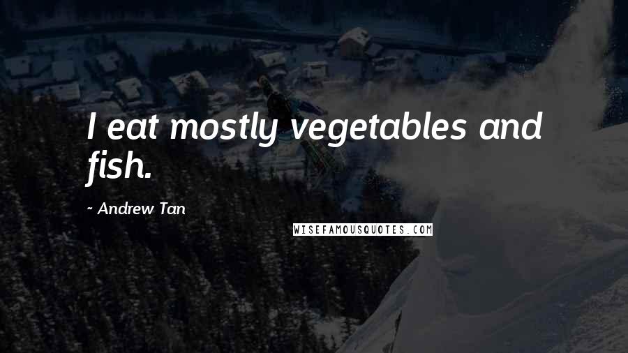 Andrew Tan Quotes: I eat mostly vegetables and fish.