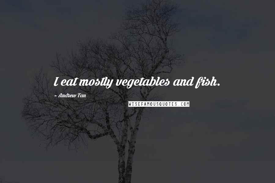 Andrew Tan Quotes: I eat mostly vegetables and fish.