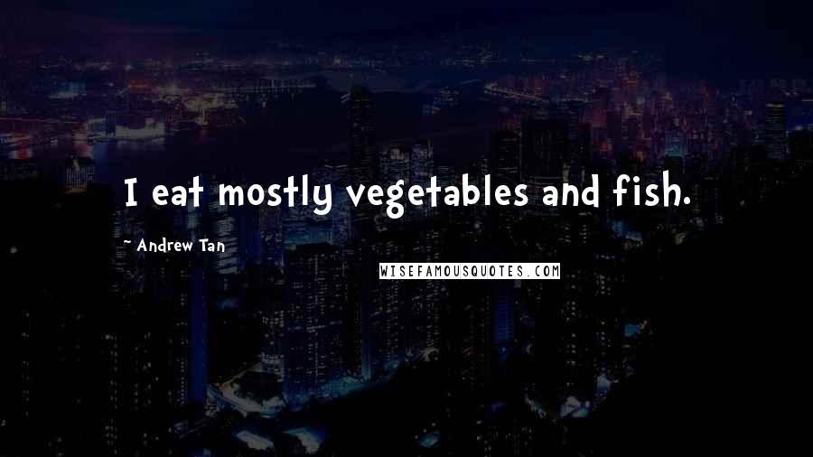 Andrew Tan Quotes: I eat mostly vegetables and fish.