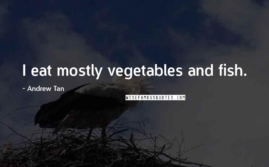 Andrew Tan Quotes: I eat mostly vegetables and fish.