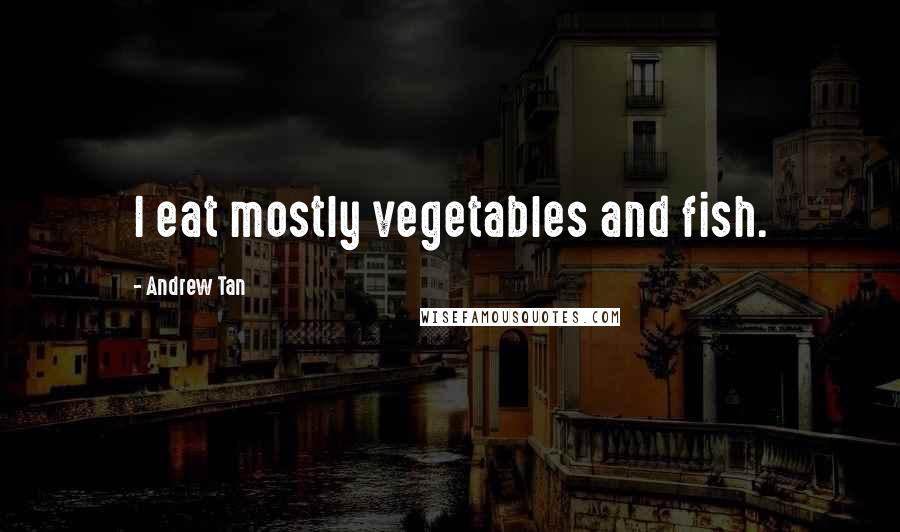 Andrew Tan Quotes: I eat mostly vegetables and fish.