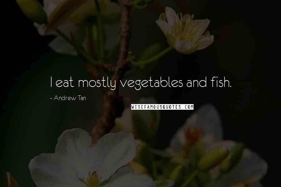 Andrew Tan Quotes: I eat mostly vegetables and fish.