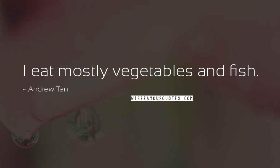 Andrew Tan Quotes: I eat mostly vegetables and fish.