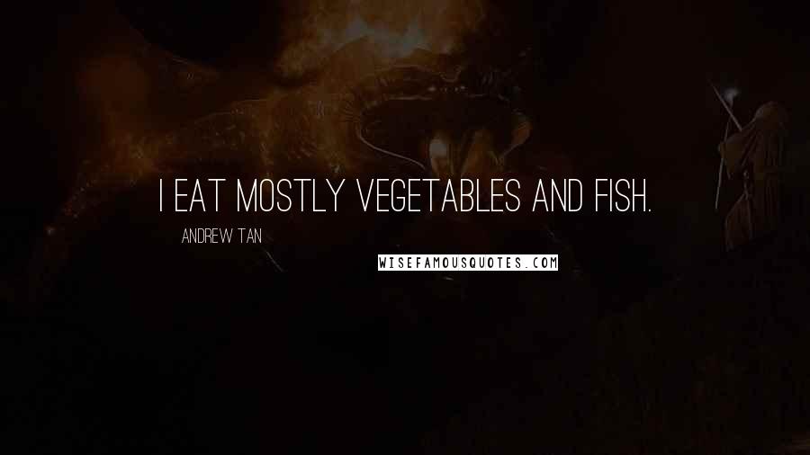 Andrew Tan Quotes: I eat mostly vegetables and fish.