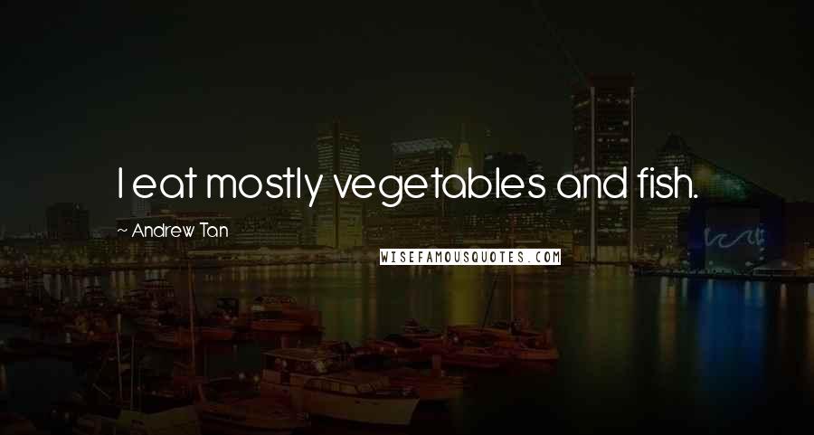 Andrew Tan Quotes: I eat mostly vegetables and fish.