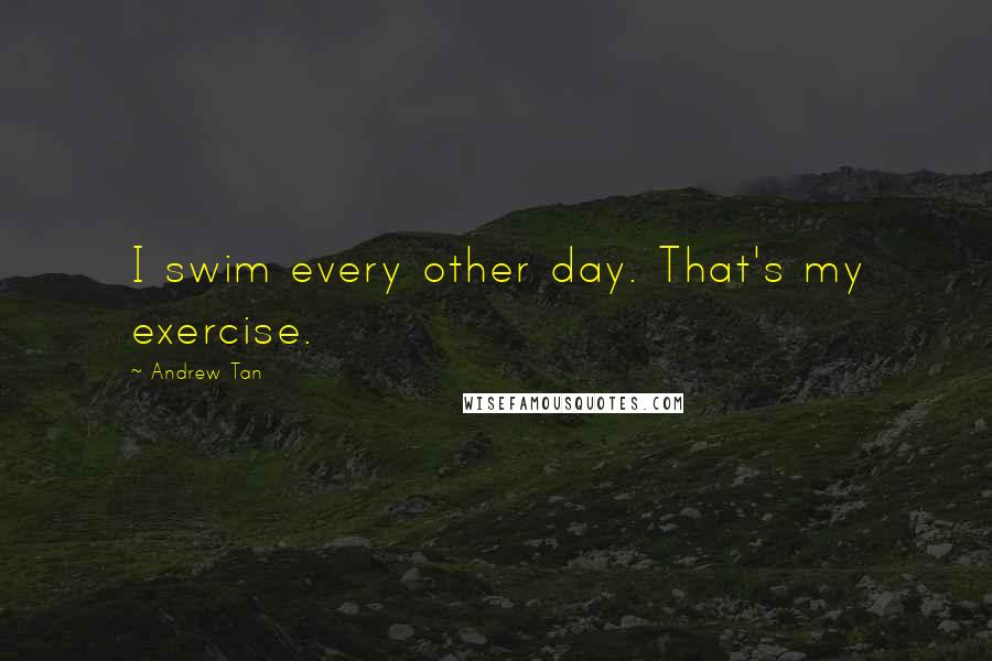 Andrew Tan Quotes: I swim every other day. That's my exercise.