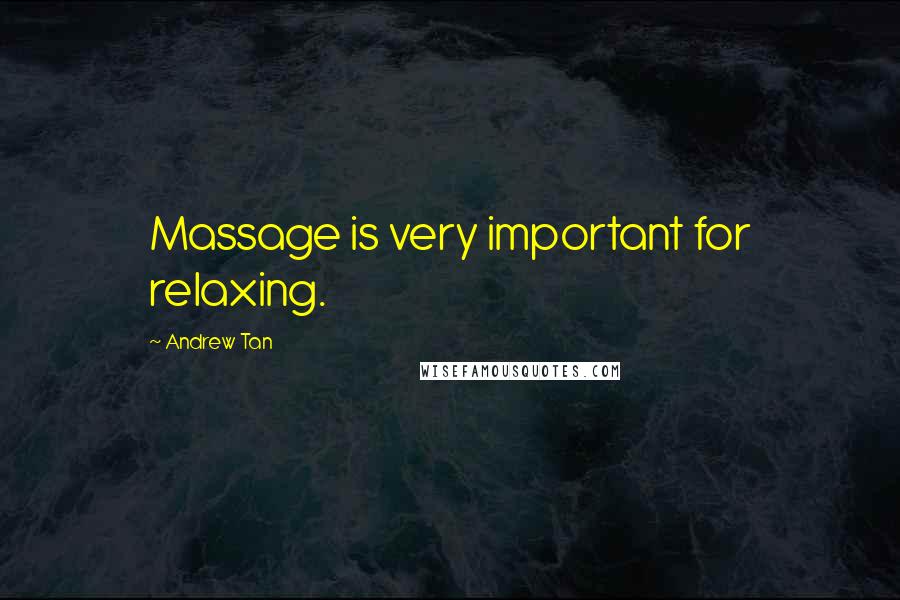 Andrew Tan Quotes: Massage is very important for relaxing.