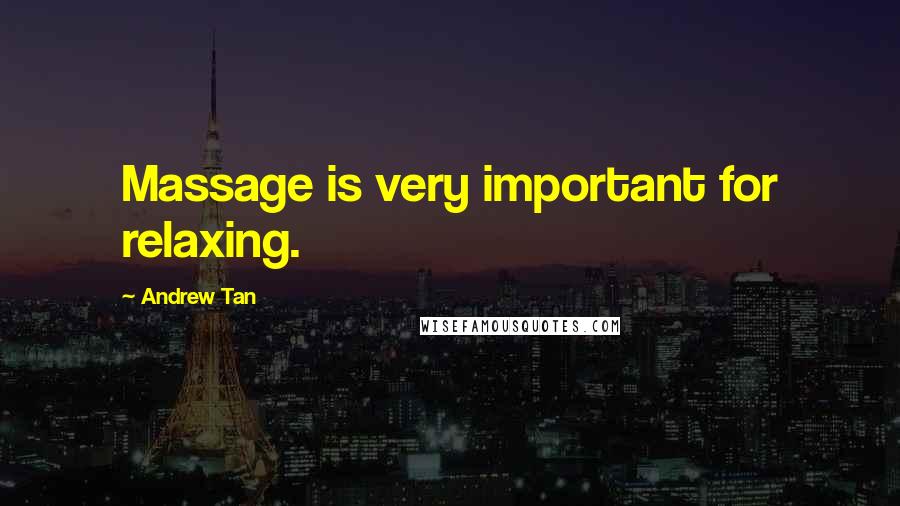 Andrew Tan Quotes: Massage is very important for relaxing.