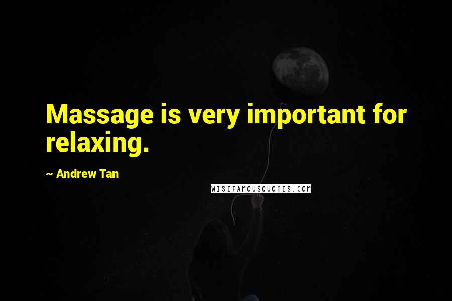 Andrew Tan Quotes: Massage is very important for relaxing.