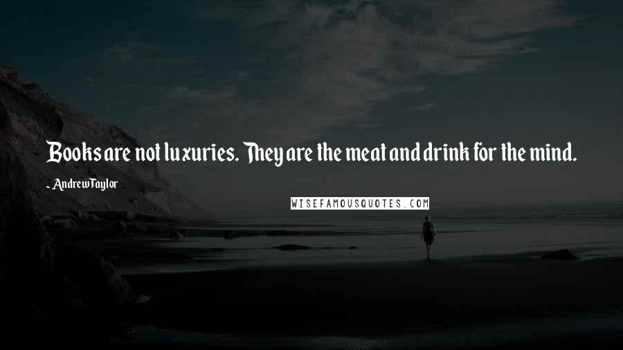 Andrew Taylor Quotes: Books are not luxuries. They are the meat and drink for the mind.