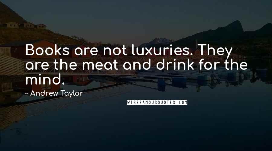 Andrew Taylor Quotes: Books are not luxuries. They are the meat and drink for the mind.