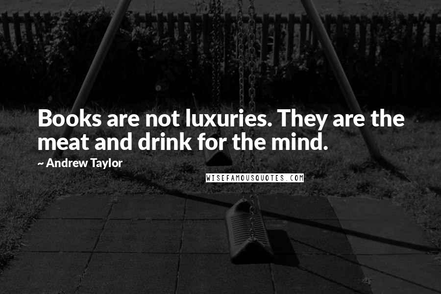 Andrew Taylor Quotes: Books are not luxuries. They are the meat and drink for the mind.