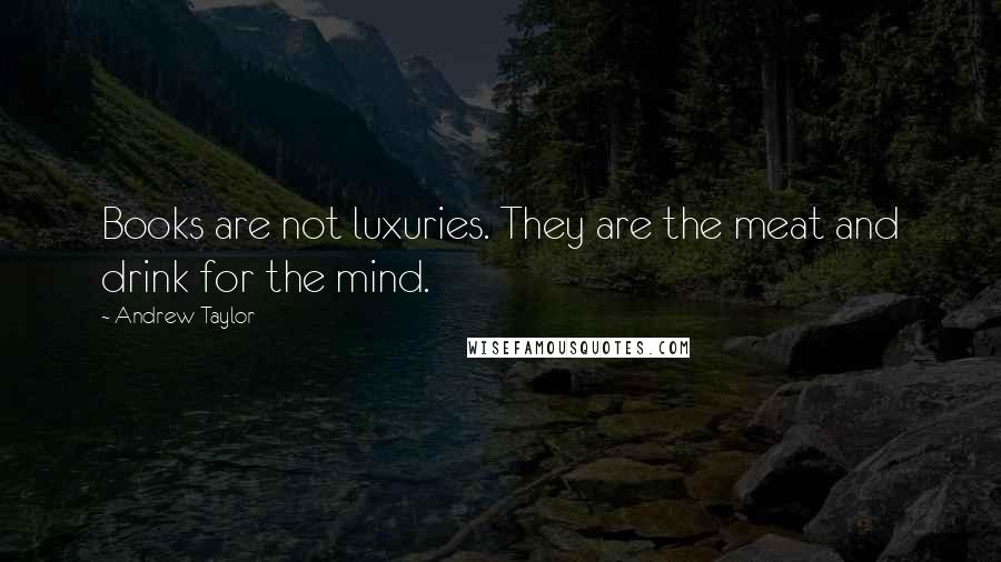 Andrew Taylor Quotes: Books are not luxuries. They are the meat and drink for the mind.