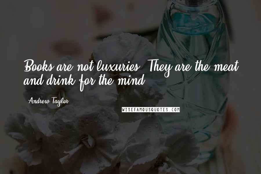 Andrew Taylor Quotes: Books are not luxuries. They are the meat and drink for the mind.