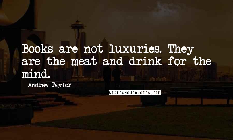 Andrew Taylor Quotes: Books are not luxuries. They are the meat and drink for the mind.