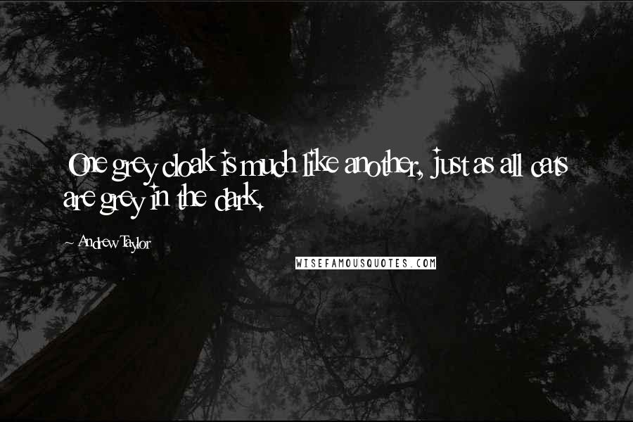 Andrew Taylor Quotes: One grey cloak is much like another, just as all cats are grey in the dark.