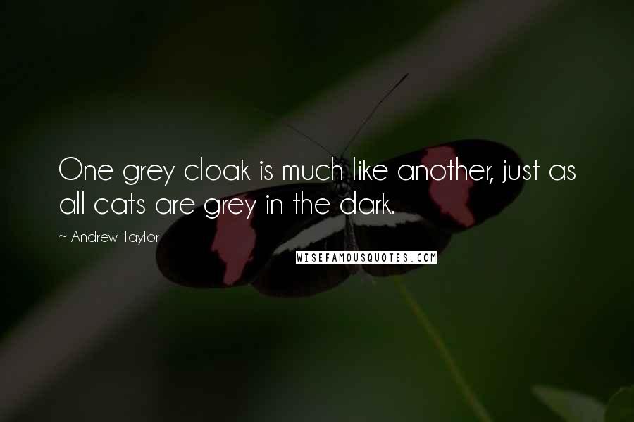 Andrew Taylor Quotes: One grey cloak is much like another, just as all cats are grey in the dark.