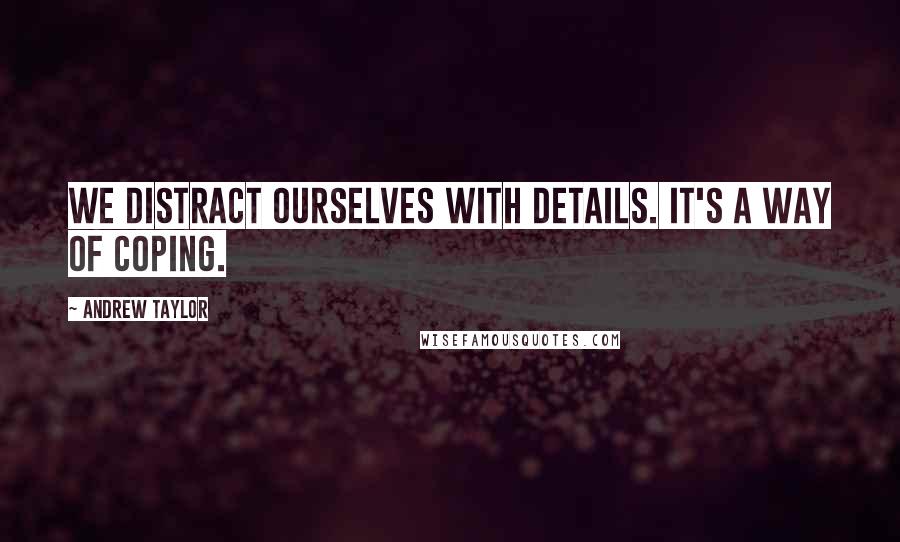 Andrew Taylor Quotes: We distract ourselves with details. It's a way of coping.