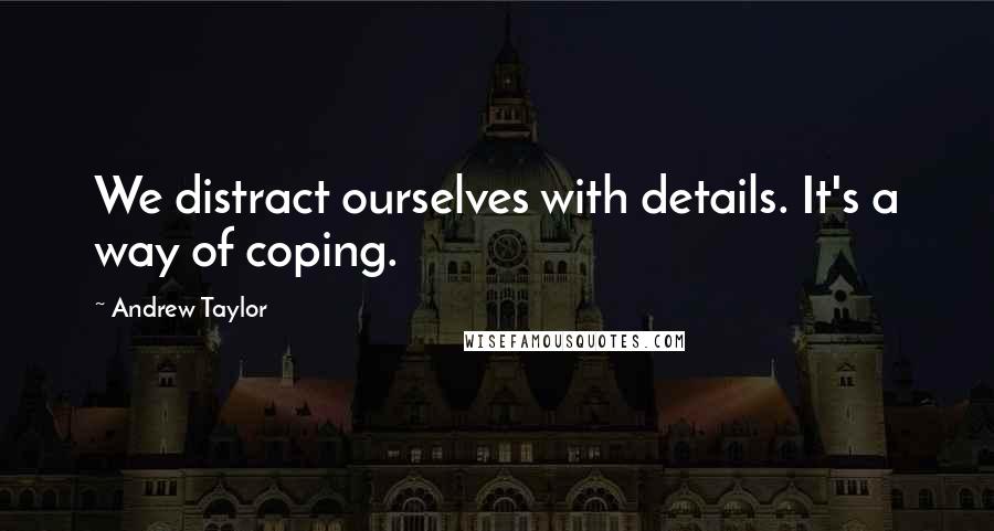 Andrew Taylor Quotes: We distract ourselves with details. It's a way of coping.