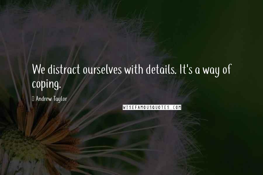 Andrew Taylor Quotes: We distract ourselves with details. It's a way of coping.