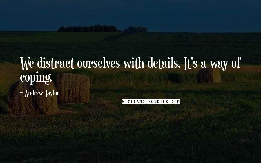 Andrew Taylor Quotes: We distract ourselves with details. It's a way of coping.