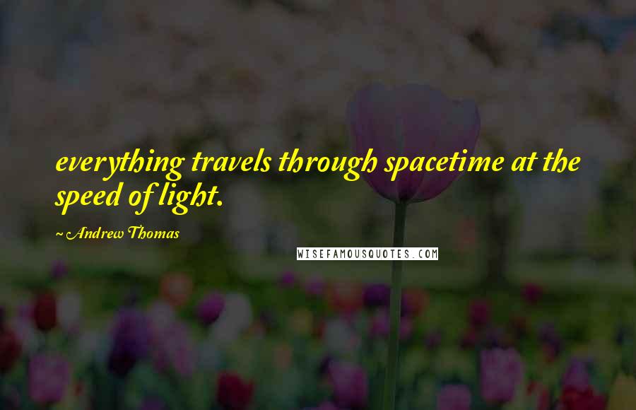 Andrew Thomas Quotes: everything travels through spacetime at the speed of light.