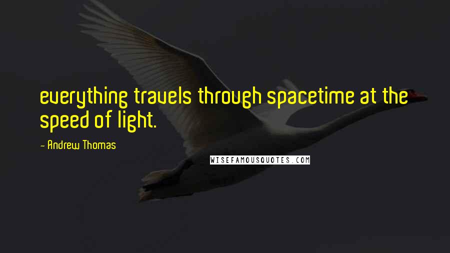 Andrew Thomas Quotes: everything travels through spacetime at the speed of light.