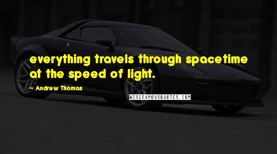 Andrew Thomas Quotes: everything travels through spacetime at the speed of light.