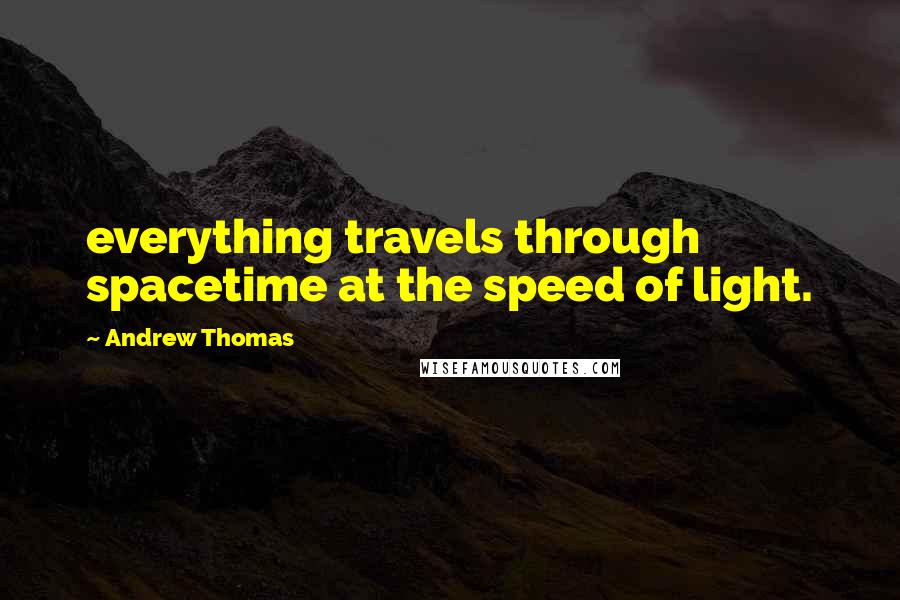 Andrew Thomas Quotes: everything travels through spacetime at the speed of light.