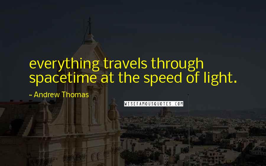 Andrew Thomas Quotes: everything travels through spacetime at the speed of light.