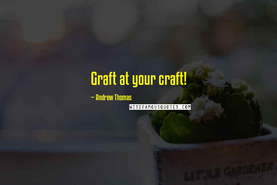 Andrew Thomas Quotes: Graft at your craft!