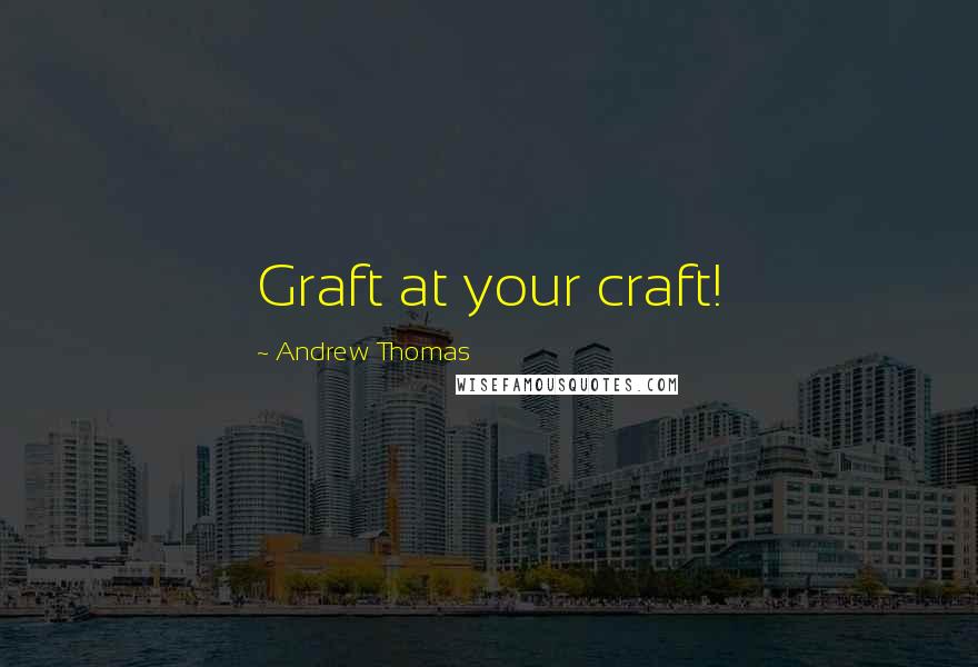 Andrew Thomas Quotes: Graft at your craft!