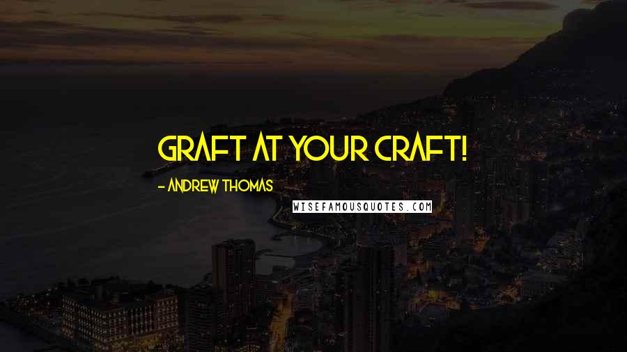 Andrew Thomas Quotes: Graft at your craft!