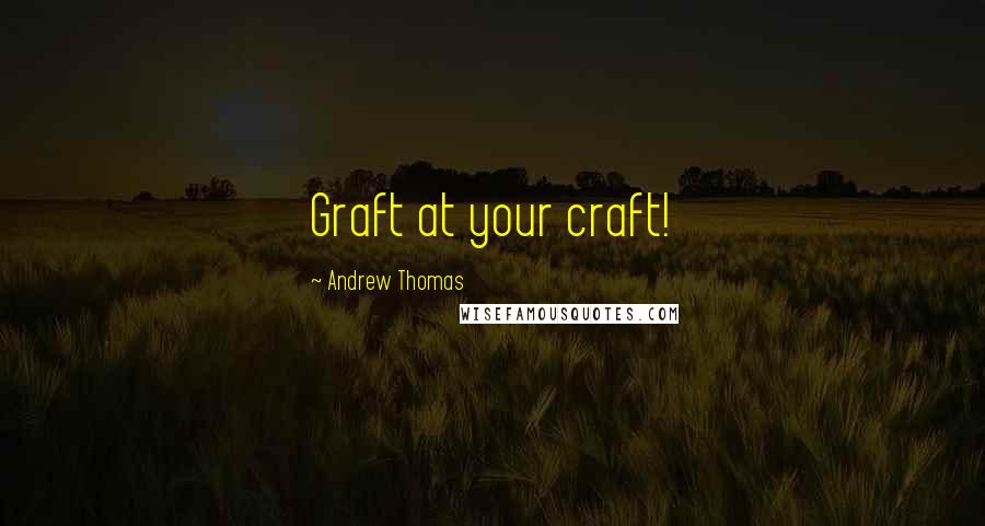 Andrew Thomas Quotes: Graft at your craft!