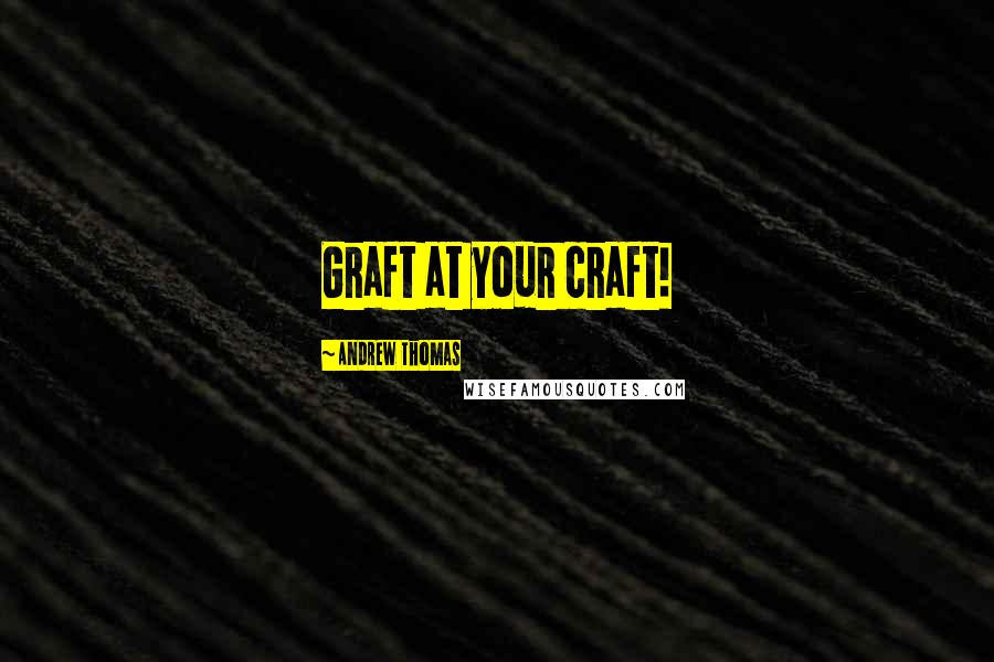 Andrew Thomas Quotes: Graft at your craft!