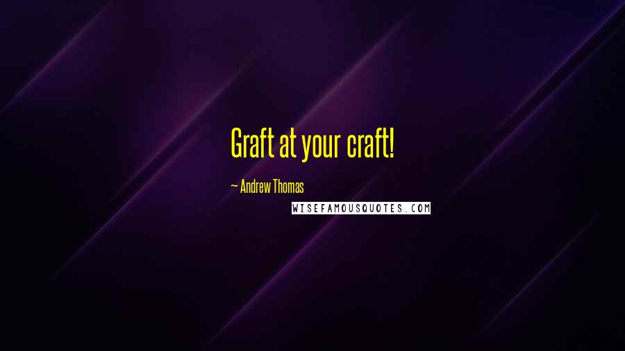 Andrew Thomas Quotes: Graft at your craft!