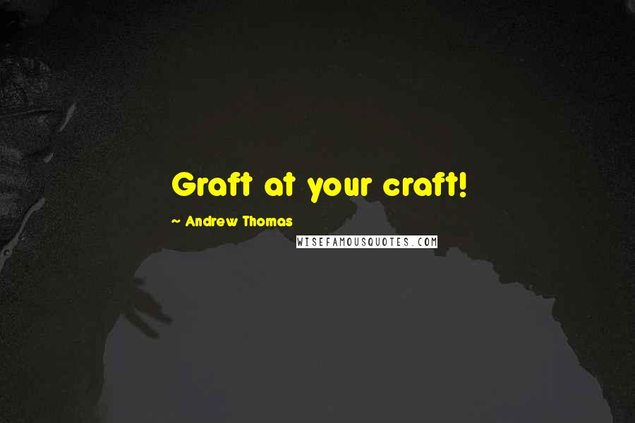 Andrew Thomas Quotes: Graft at your craft!