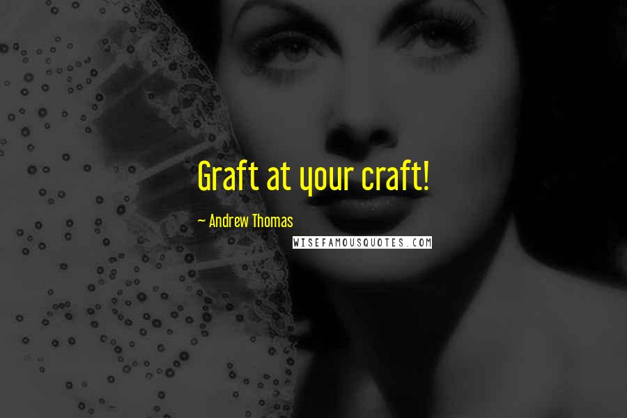 Andrew Thomas Quotes: Graft at your craft!