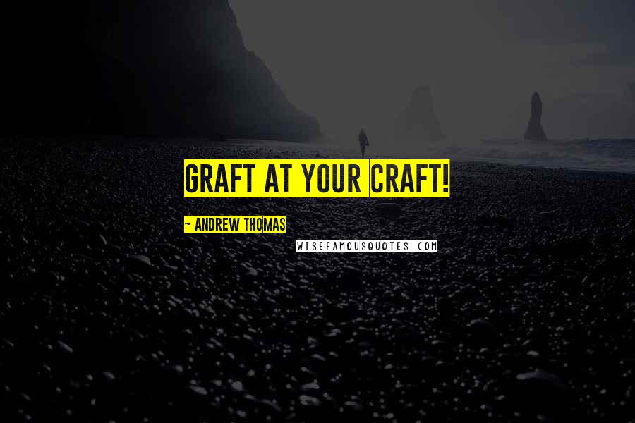 Andrew Thomas Quotes: Graft at your craft!